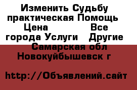 Изменить Судьбу, практическая Помощь › Цена ­ 15 000 - Все города Услуги » Другие   . Самарская обл.,Новокуйбышевск г.